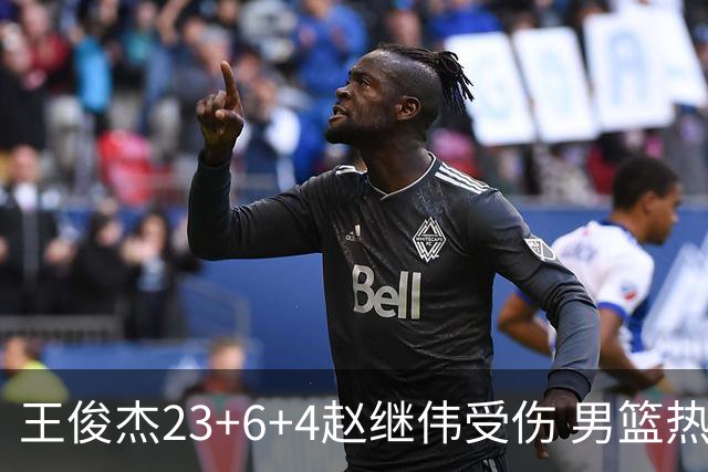 王俊杰23+6+4赵继伟受伤 男篮热身赛击败澳大利亚